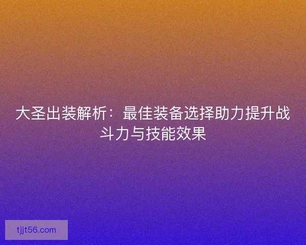 大圣出装解析：最佳装备选择助力提升战斗力与技能效果