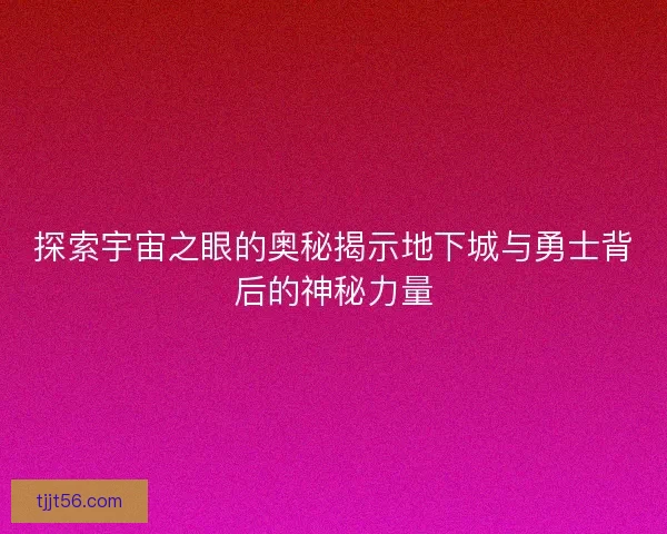 探索宇宙之眼的奥秘揭示地下城与勇士背后的神秘力量
