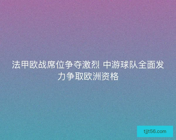 法甲欧战席位争夺激烈 中游球队全面发力争取欧洲资格