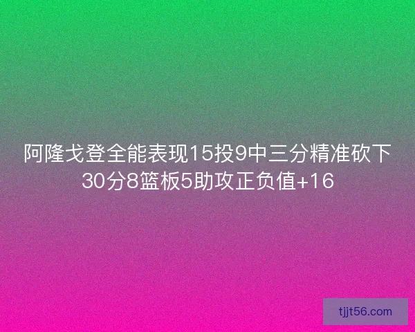 阿隆戈登全能表现15投9中三分精准砍下30分8篮板5助攻正负值+16