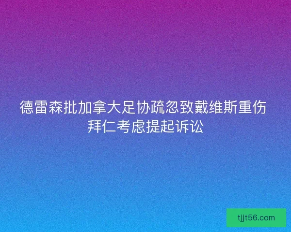 德雷森批加拿大足协疏忽致戴维斯重伤 拜仁考虑提起诉讼