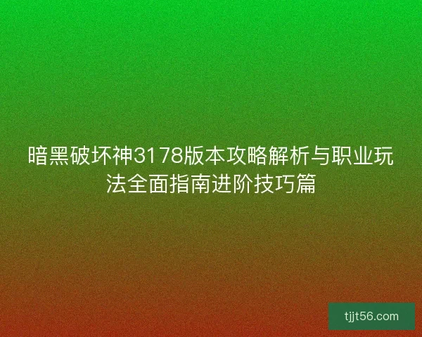 暗黑破坏神3178版本攻略解析与职业玩法全面指南进阶技巧篇