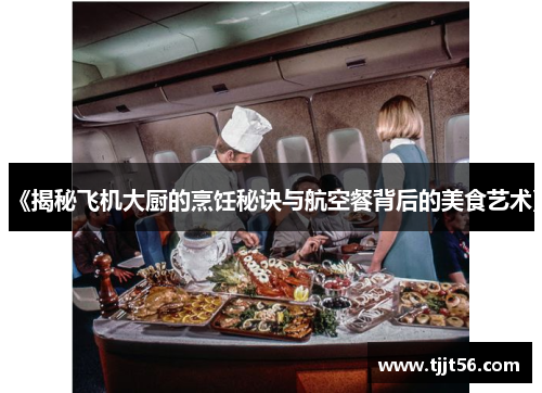 《揭秘飞机大厨的烹饪秘诀与航空餐背后的美食艺术》