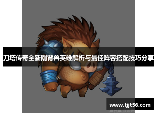 刀塔传奇全新刚背兽英雄解析与最佳阵容搭配技巧分享