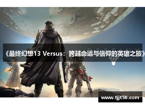 《最终幻想13 Versus：跨越命运与信仰的英雄之旅》